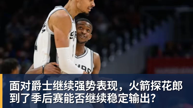 面对爵士继续强势表现，火箭探花郎到了季后赛能否继续稳定输出？