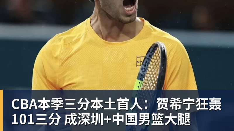 NBA下注CBA本季三分本土首人：贺希宁狂轰101三分 成深圳+中国男篮大腿