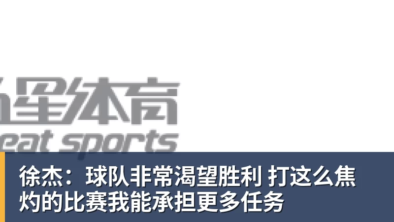 NBA下注徐杰：球队非常渴望胜利 打这么焦灼的比赛我能承担更多任务
