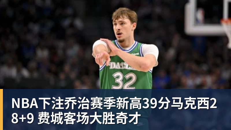 NBA下注乔治赛季新高39分马克西28+9 费城客场大胜奇才