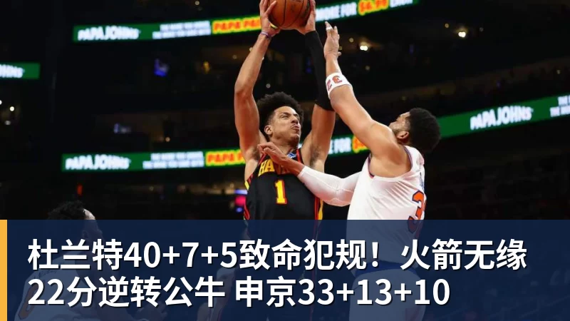 杜兰特40+7+5致命犯规！火箭无缘22分逆转公牛 申京33+13+10
