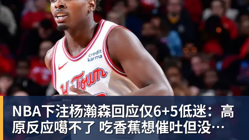 NBA下注杨瀚森回应仅6+5低迷：高原反应噶不了 吃香蕉想催吐但没吐出来