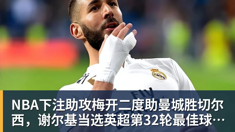 NBA下注助攻梅开二度助曼城胜切尔西，谢尔基当选英超第32轮最佳球员