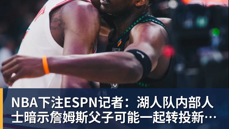 NBA下注ESPN记者：湖人队内部人士暗示詹姆斯父子可能一起转投新球队