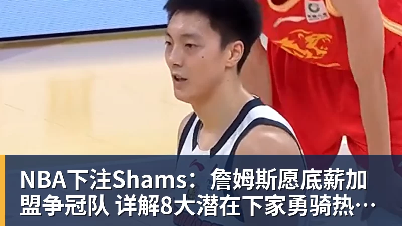 NBA下注Shams：詹姆斯愿底薪加盟争冠队 详解8大潜在下家勇骑热领衔