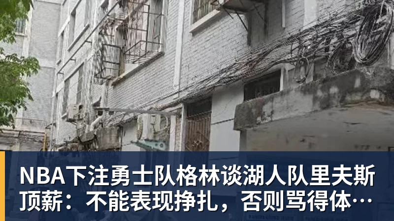 NBA下注勇士队格林谈湖人队里夫斯顶薪：不能表现挣扎，否则骂得体无完肤