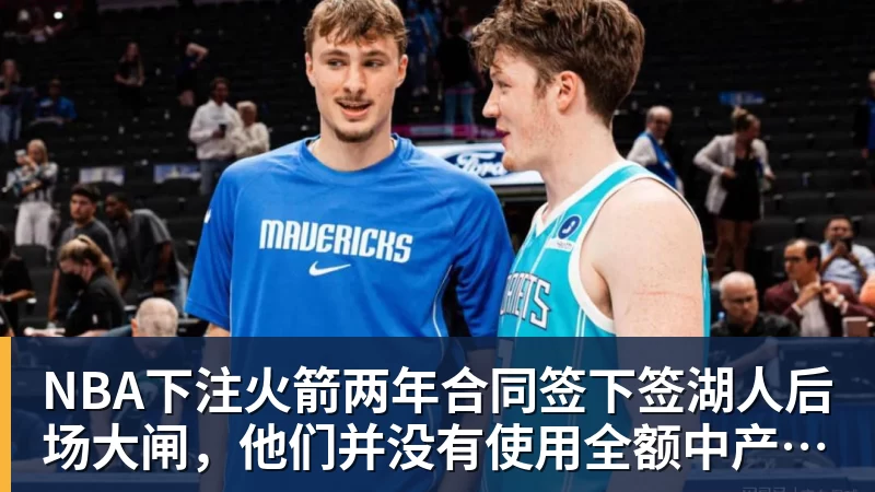NBA下注火箭两年合同签下签湖人后场大闸，他们并没有使用全额中产特例？